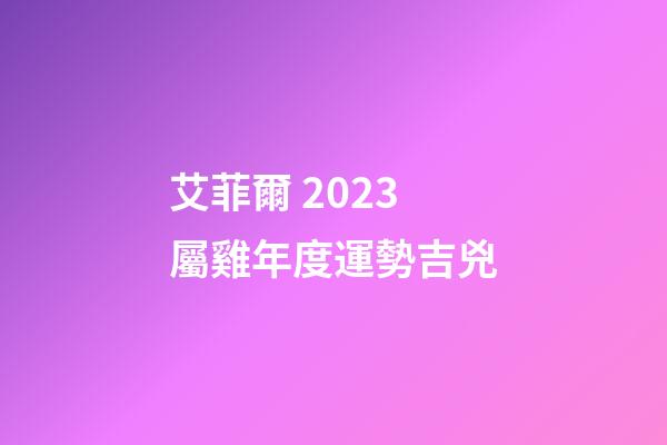 艾菲爾 2023屬雞年度運勢吉兇